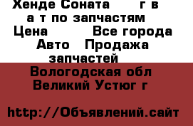 Хенде Соната5 2002г.в 2,0а/т по запчастям. › Цена ­ 500 - Все города Авто » Продажа запчастей   . Вологодская обл.,Великий Устюг г.